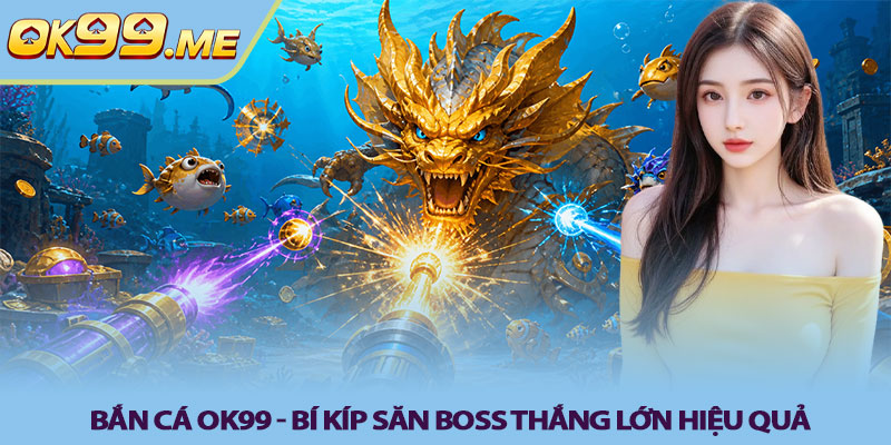 Bắn cá OK99 - Bí kíp săn boss thắng lớn hiệu quả