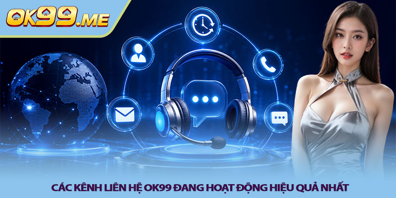 Các kênh liên hệ OK99 đang hoạt động hiệu quả nhất