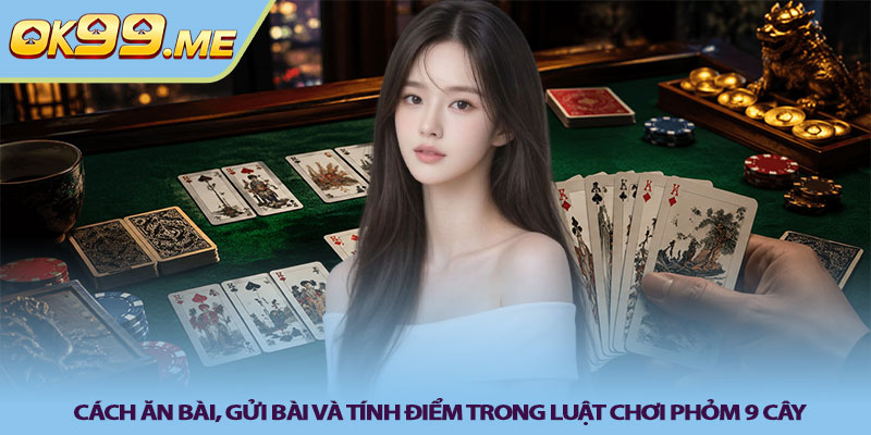 Cách ăn bài, gửi bài và tính điểm trong Luật chơi phỏm 9 cây