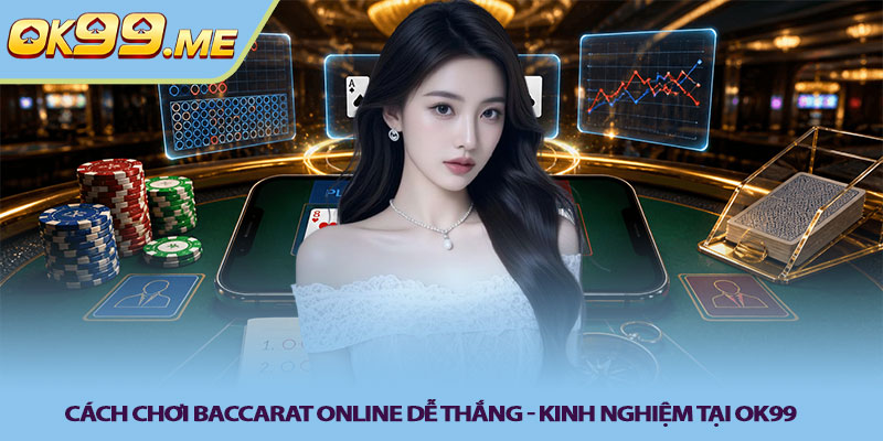 Cách chơi baccarat online dễ thắng - Kinh nghiệm tại OK99