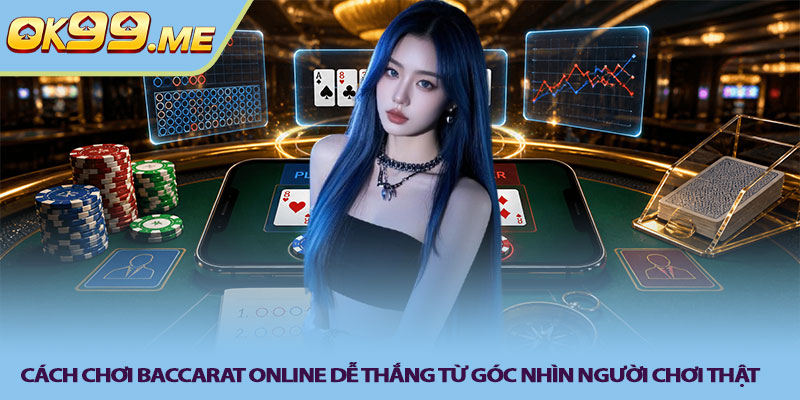 Cách chơi baccarat online dễ thắng từ góc nhìn người chơi thật