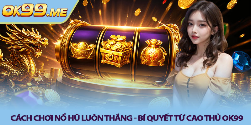 Cách chơi nổ hũ luôn thắng - Bí quyết từ cao thủ OK99