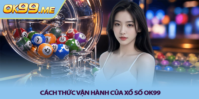 Cach thuc van hanh cua Xo so OK99