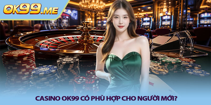 Casino OK99 có phù hợp cho người mới?