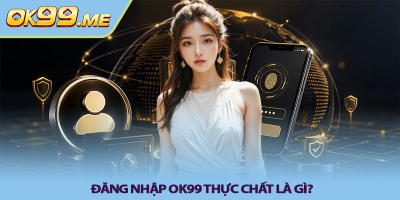 Đăng nhập OK99 - Truy cập tài khoản an toàn, không lỗi 2 Đăng nhập OK99 thực chất là gì?