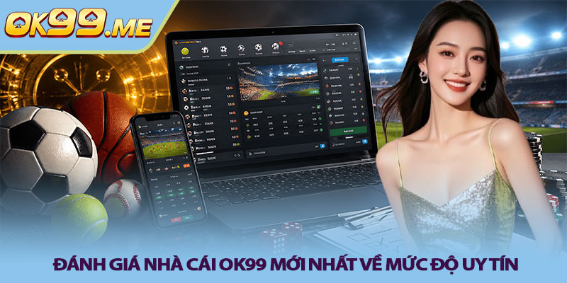 Đánh giá nhà cái OK99 mới nhất về mức độ uy tín
