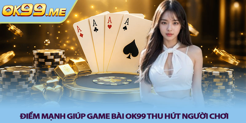 Điểm mạnh giúp Game bài OK99 thu hút người chơi