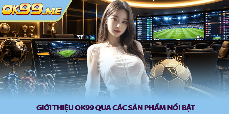 Giới thiệu OK99 - Đánh giá trải nghiệm cá cược 2 Giới thiệu OK99 qua các sản phẩm nổi bật