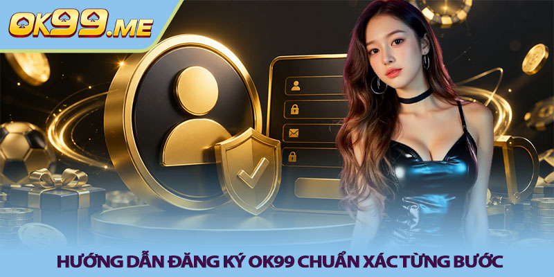 Hướng dẫn đăng ký OK99 chuẩn xác từng bước