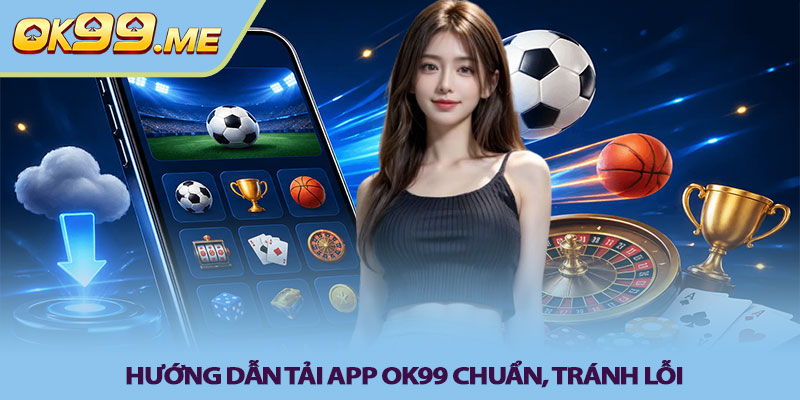 Hướng dẫn tải app OK99 chuẩn, tránh lỗi