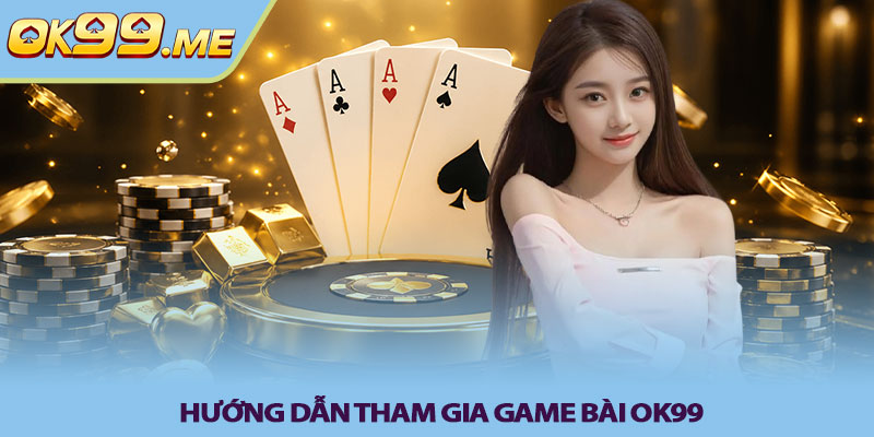 Hướng dẫn tham gia Game bài OK99