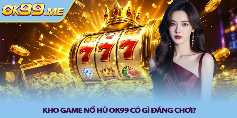 Kho game nổ hũ OK99 có gì đáng chơi?