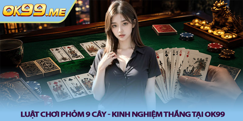 Luật chơi phỏm 9 cây - Kinh nghiệm thắng tại OK99