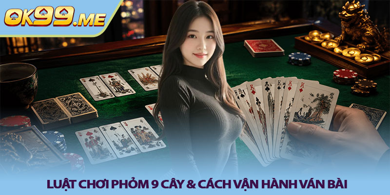 Luật chơi phỏm 9 cây & cách vận hành ván bài