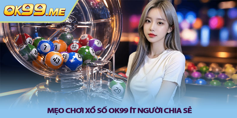Mẹo chơi Xổ số OK99 ít người chia sẻ