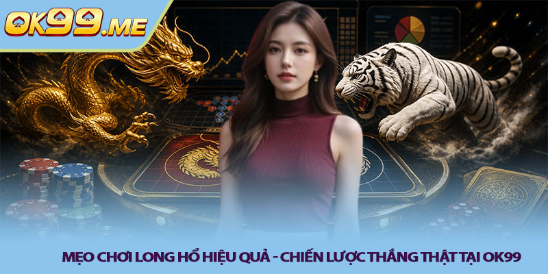 Mẹo chơi long hổ hiệu quả - Chiến lược thắng thật tại OK99