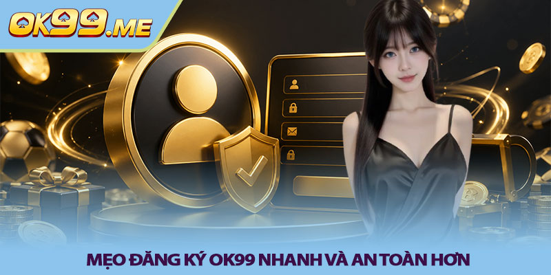 Mẹo đăng ký OK99 nhanh và an toàn hơn