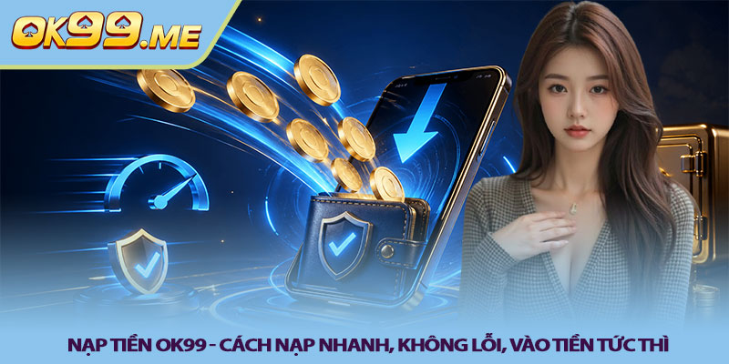 Nạp tiền OK99 - Cách nạp nhanh, không lỗi, vào tiền tức thì