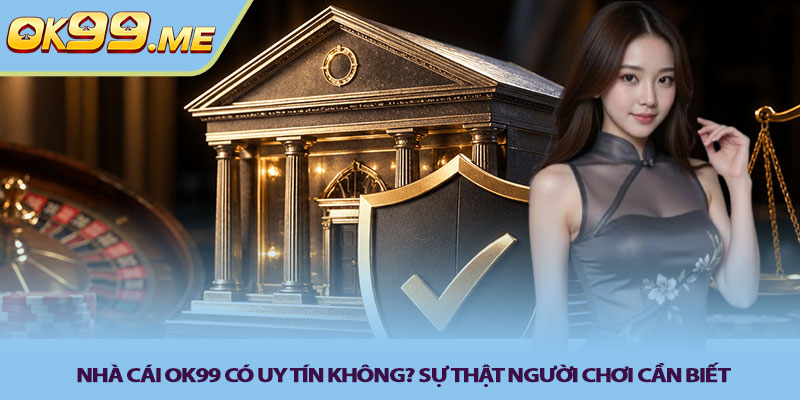 Nhà cái OK99 có uy tín không? Sự thật người chơi cần biết