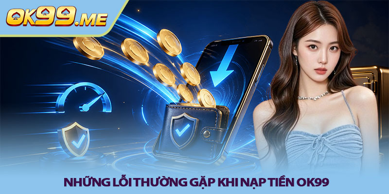 Những lỗi thường gặp khi nạp tiền OK99