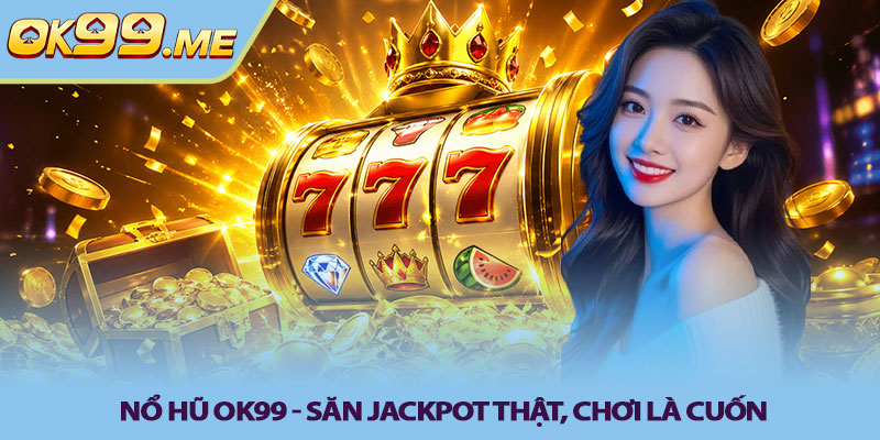 Nổ hũ OK99 - Săn jackpot thật, chơi là cuốn