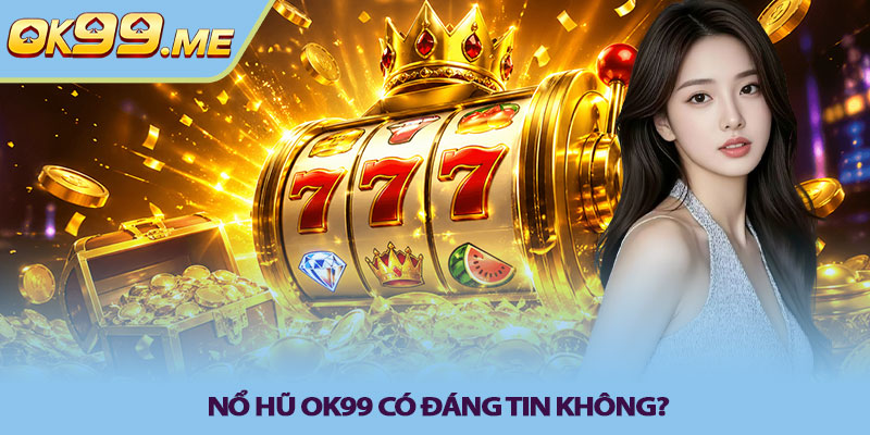 Nổ hũ OK99 có đáng tin không?