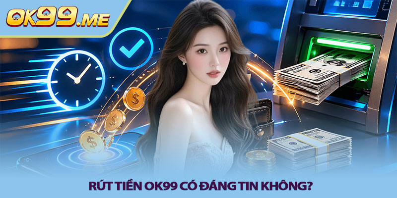 Rút tiền OK99 có đáng tin không?