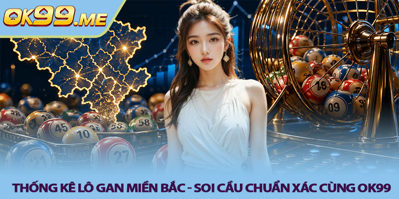 Thống kê lô gan miền bắc - Soi cầu chuẩn xác cùng OK99