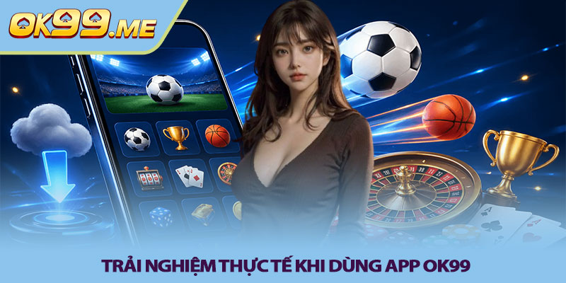 Trải nghiệm thực tế khi dùng app OK99