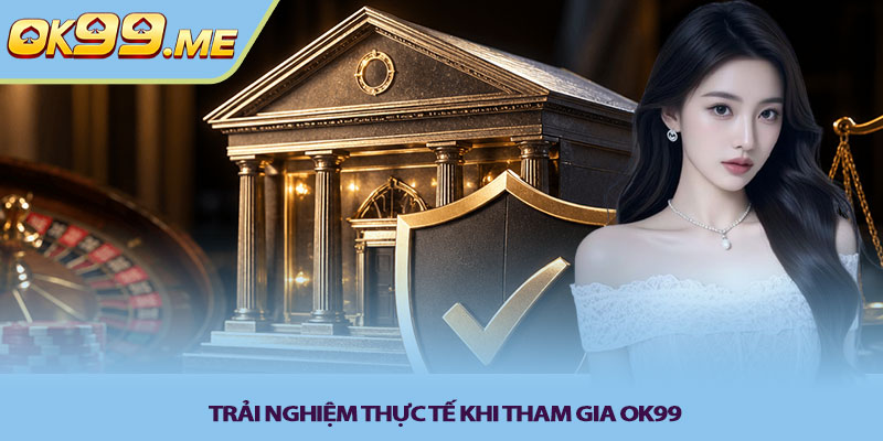 Trải nghiệm thực tế khi tham gia OK99