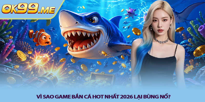 Vì sao game bắn cá hot nhất 2026 lại bùng nổ?