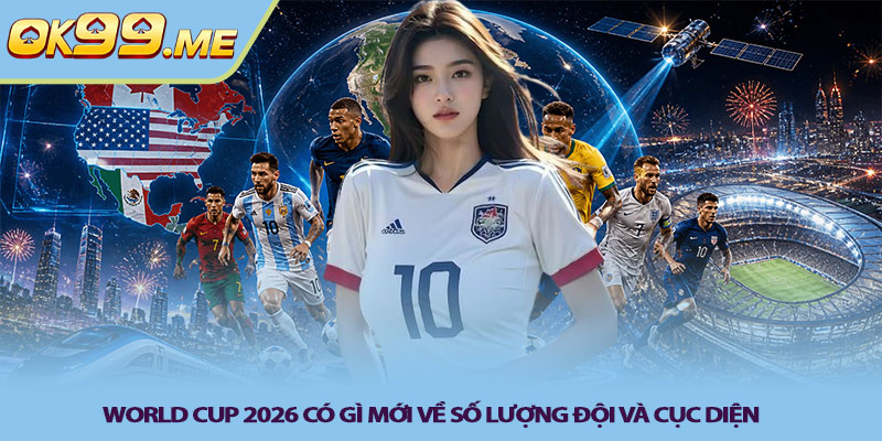 World Cup 2026 có gì mới về số lượng đội và cục diện