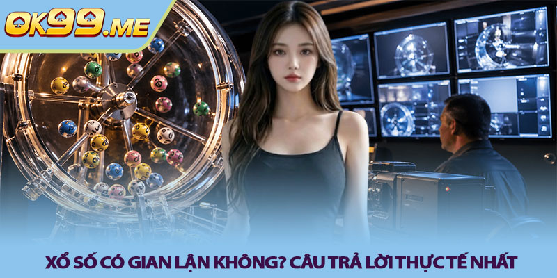 Xổ số có gian lận không? Câu trả lời thực tế nhất
