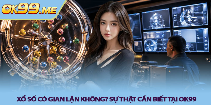 Xổ số có gian lận không? Sự thật cần biết tại OK99